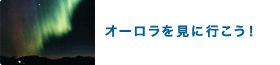 オーロラを見に行こう!